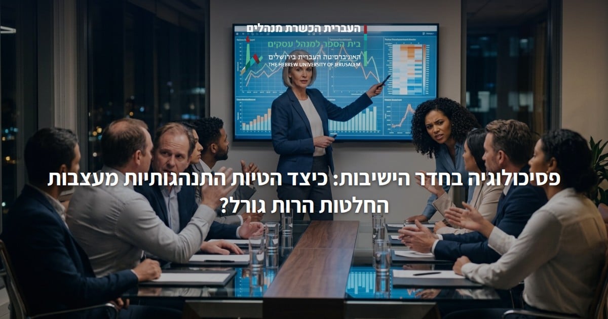 פסיכולוגיה בחדר הישיבות: כיצד הטיות התנהגותיות מעצבות החלטות הרות גורל?